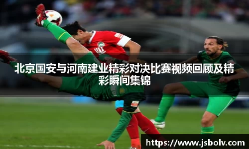 北京国安与河南建业精彩对决比赛视频回顾及精彩瞬间集锦