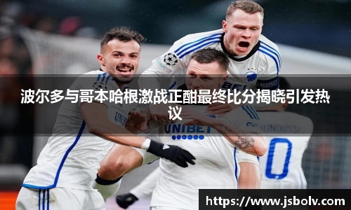 波尔多与哥本哈根激战正酣最终比分揭晓引发热议